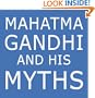 Mahatma Gandhi and His Myths: Civil Disobedience, Nonviolence, and Satyagraha in the Real World (Plus Why It's "Gandhi," Not "Ghandi")