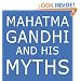 Mahatma Gandhi and His Myths: Civil Disobedience, Nonviolence, and Satyagraha in the Real World (Plus Why It's "Gandhi," Not "Ghandi")
