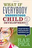 What If Everybody Understood Child Development?: Straight Talk About Bettering Education and Children's Lives