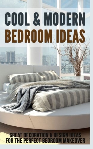 Cool & Modern Bedroom Ideas: Great Decoration & Design Ideas for the Perfect Bedroom Makeover, by Debra Morrison