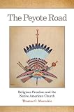 The Peyote Road: Religious Freedom and the Native American Church (Civilization of the American Indian Series)