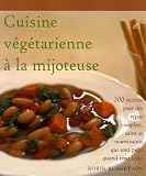 Cuisine v��g��tarienne �� la mijoteuse : 200 Recettes pour des repas complets, sains et nouvrissants qui sont pr��ts quand vous l'��tes
