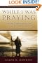 While I Was Praying: Finding Insights about God in Old Testament Prayers