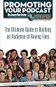 Promoting Your Podcast: The Ultimate Guide to Building an Audience of Raving Fans