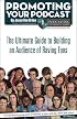 Promoting Your Podcast: The Ultimate Guide to Building an Audience of Raving Fans