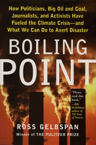 Boiling Point: How Politicians, Big Oil and Coal, Journalists, and Activists Have Fueled a Climate Crisis--And What We Can Do to Avert Disaster