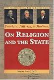 Franklin, Jefferson, & Madison: on Religion and the State (U.S. Constitution & Bill of Rights)