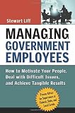 Managing Government Employees: How to Motivate Your People, Deal with Difficult Issues, and Achieve Tangible Results
