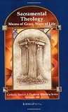 Sacramental Theology: Means of Grace, Way of Life (Catholic Basics: A Pastoral Ministry Series)
