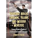 Tarnished Heroes, Charming Villains, and Modern Monsters: Science Fiction in Shades of Gray on 21st Century Televisionby Lynnette R. Porter