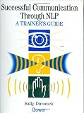 Better Communication Through NLP: A Trainer s Guide