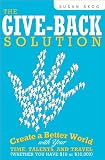 The Give-Back Solution: Create a Better World with Your Time, Talents and Travel (Whether You Have $10 or $10,000)