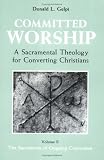 Committed Worship: A Sacramental Theology for Converting Christians : The Sacraments of Ongoing Conversion (Committed Worship; A Sacramental Theology for Converting Christians)