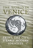 The World in Venice: Print, the City, and Early Modern Identity (Studies in Book and Print Culture)
