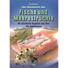 Alles Wissenswerte �ber Fische und Meeresfr�chte. Mit k�stlichen Rezepten und �ber 600 Abbildungen