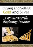 Buying And Selling Gold and Silver - A Primer For The Beginning Investor