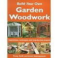 Build Your Own Garden Woodwork: Inspirations, Techniques and Step-by-step Projects