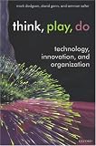 Think, Play, Do: Technology, Innovation, And Organization