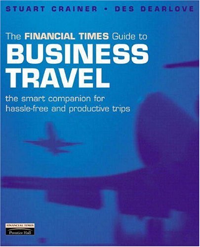 Financial Times Guide to Business Travel: The Smart Companion for Hassle-Free and Productive Tips