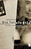 Die Tat als Bild: Fotografien des Holocaust in der deutschen Erinnerungskultur - Habbo Knoch