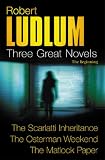 Robert Ludlum: 3 Great Novels: The Beginning: The Scarlatti Inheritance, The Osterman Weekend, The Matlock Paper: The Scarlatti Inheritance, The Osterman Weekend, The Matlock Paper