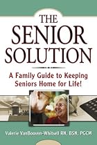 The Senior Solution: A Family Guide to Keeping Seniors Home For Life!