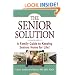 The Senior Solution: A Family Guide to Keeping Seniors Home For Life!