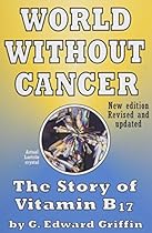 World Without Cancer; The Story of Vitamin B17