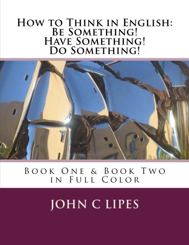 How to Think in English: Be Something! Have Something! Do Something!: Book One & Two in Full Color