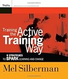 Training the Active Training Way: 8 Strategies to Spark Learning and Change (Active Training Series)