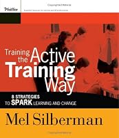 Training the Active Training Way: 8 Strategies to Spark Learning and Change (Active Training Series)
