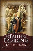 The Faith Of The Presidents: OUR NATIONAL LEADERS AT PRAYER