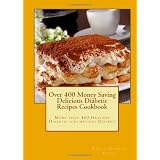 Over 400 Money Saving Delicious Diabetic Recipes Cookbook: More than 400 Healthy Diabetic scrumptious Recipes! ~ Nancy Dawson Angel