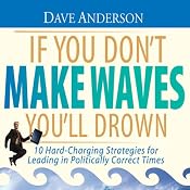 If You Don't Make Waves You'll Drown: 10 Hard-Charging Strategies for Leading in Politically Correct Times | [Dave Anderson]