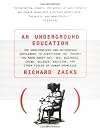 An Underground Education : The Unauthorized and Outrageous Supplement to Everything You Thought You Knew About Art, Sex, Business, Crime, Science, Medicine, and Other Fields of Human