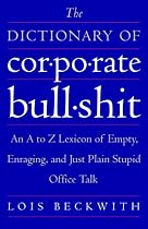 The Dictionary of Corporate Bullshit: An A to Z Lexicon of Empty, Enraging, and Just Plain Stupid Office Talk