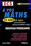 A vos maths, 10 ans de sujets pos�s aux concours ECS : Exercices et probl�mes corrig�s