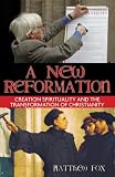 A New Reformation: Creation Spirituality and the Transformation of Christianity