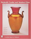 Frederick Carder and Steuben Glass: American Classics (Schiffer Book for Collectors) Frederick Carder and Steuben Glass: American Classics (Schiffer Book for Collectors)