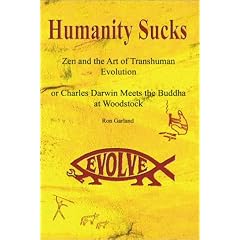 Humanity Sucks: Zen & the Art of Transhuman Evolution, or Darwin Meets the Buddha at Woodstock
