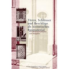 T�ren, Schl�sser und Beschl�ge als historisches Baumaterial. Ein Materialleitfaden und Ratgeber