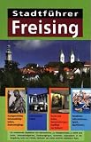 Stadtführer Freising: Mit Informationen zur Stadtgeschichte, zu Kunst und Kultur, Sehenswürdigkeiten, Stadtrundgängen, Konzerten, Radwandern in der ... und vielen weiteren praktischen Tipps