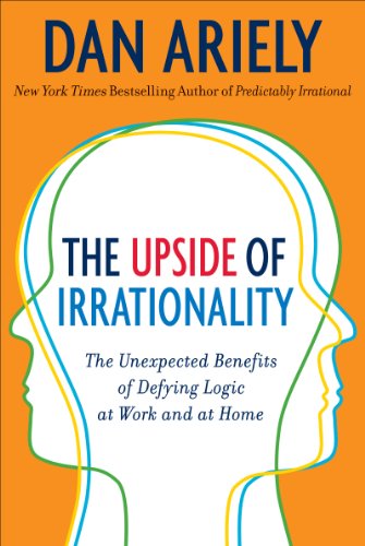 The Upside of Irrationality: The Unexpected Benefits of Defying Logic at Work and Home The Upside of Irrationality: The Unexpected Benefits of Defying Logic at Work and Home