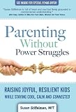 Parenting Without Power Struggles: Raising Joyful, Resilient Kids While Staying Cool, Calm and Connected
