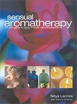 Sensual Aromatherapy: A Lover's Guide to Using Aromatic Oils and Essences