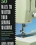 50 Ways to Master Your Sewing Machine: An Operator's Guide to Sewing Techniques with 30 Color Original Inspirational Designs