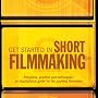 Get Started in Short Filmmaking: Principles, Practice and Techniques: an Inspirational Guide for the Aspiring Filmaker (Professional Media Practice)