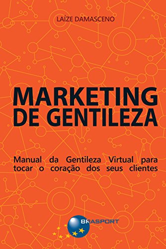 Marketing de Gentileza: Manual da Gentileza Virtual para tocar o coração dos seus clientes (Portuguese Edition)