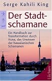 Der Stadt-Schamane: Ein Handbuch zur Transformation durch Huna, das Urwissen der hawaiianischen Schamanen - Serge Kahili King