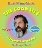 The Mel Gibson Guide to the Good Life: Passionate Living for the Brave at Heart